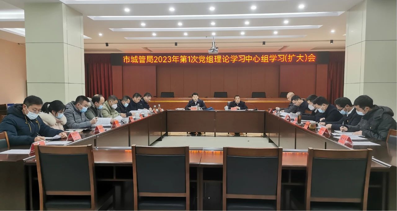 市城管局召开2023年第1次党组理论学习中心组学习（扩大）会，为开好2022年度民主生活会打牢思想基础